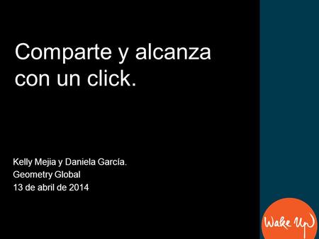 Kelly Mejia y Daniela García. Geometry Global 13 de abril de 2014 Comparte y alcanza con un click.