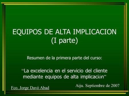 EQUIPOS DE ALTA IMPLICACION (I parte) Resumen de la primera parte del curso: “ La excelencia en el servicio del cliente mediante equipos de alta implicaci.