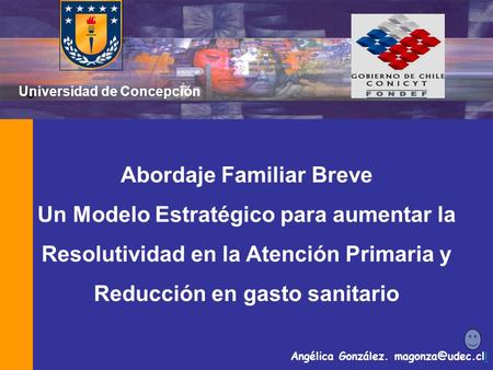 U Universidad de Concepción Abordaje Familiar Breve Un Modelo Estratégico para aumentar la Resolutividad en la Atención Primaria y Reducción en gasto sanitario.