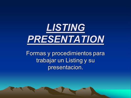 LISTING PRESENTATION Formas y procedimientos para trabajar un Listing y su presentacion.