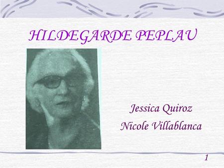 HILDEGARDE PEPLAU Jessica Quiroz Nicole Villablanca 1.
