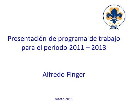 Presentación de programa de trabajo para el período 2011 – 2013 Alfredo Finger marzo 2011.