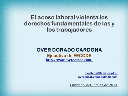 El acoso laboral violenta los derechos fundamentales de las y los trabajadores OVER DORADO CARDONA Ejecutivo de FECODE  twitter: