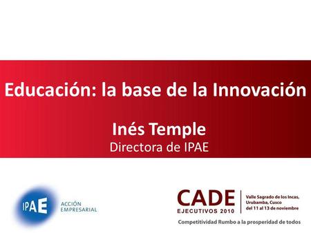 Educación: la base de la Innovación Inés Temple Directora de IPAE.