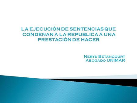Nerys Betancourt Abogado UNIMAR. EJECUCIÓN DE SENTENCIAS. a. Conocimiento y Ejecución. b. Sentencias que aparejan ejecución. Sentencias declarativas Sentencias.
