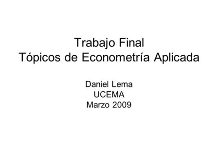 Trabajo Final Tópicos de Econometría Aplicada Daniel Lema UCEMA Marzo 2009.