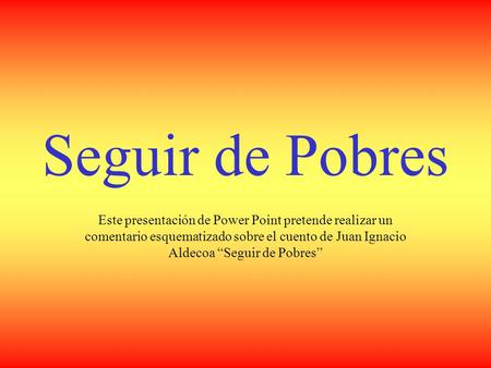 Seguir de Pobres Este presentación de Power Point pretende realizar un comentario esquematizado sobre el cuento de Juan Ignacio Aldecoa “Seguir de Pobres”