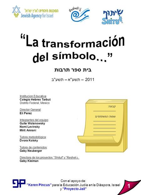 Con el apoyo de: Keren Pincus para la Educación Judía en la Diáspora, Israel y Proyecto Jail בית ספר תרבות 2011 – תשעא – תשעב Institucion Educativa: