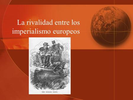 La rivalidad entre los imperialismo europeos. Marco general: La autodestrucción de la Europa que venció a Napoleón I.