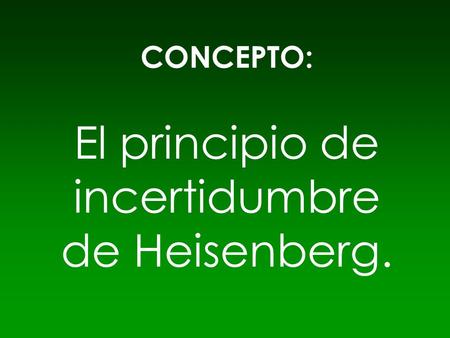El principio de incertidumbre de Heisenberg.