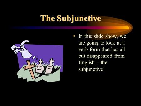 The Subjunctive In this slide show, we are going to look at a verb form that has all but disappeared from English – the subjunctive!