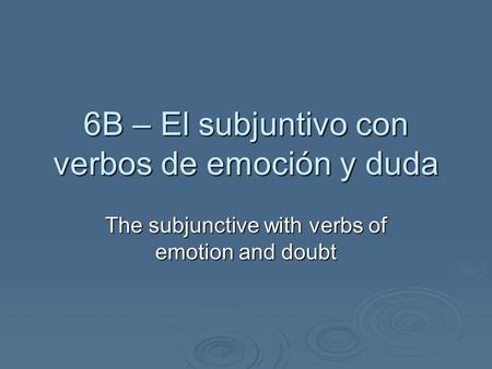 6B – El subjuntivo con verbos de emoción y duda The subjunctive with verbs of emotion and doubt.