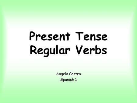 Present Tense Regular Verbs Angela Castro Spanish 1.