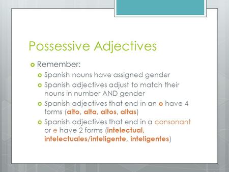Possessive Adjectives  Remember:  Spanish nouns have assigned gender  Spanish adjectives adjust to match their nouns in number AND gender  Spanish.