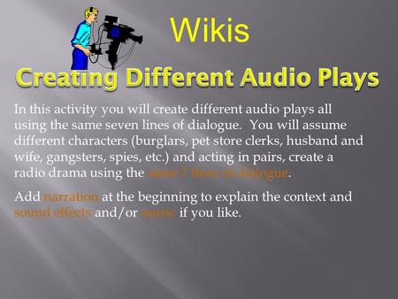 In this activity you will create different audio plays all using the same seven lines of dialogue. You will assume different characters (burglars, pet.