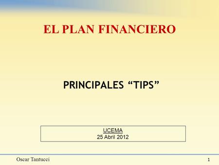 Oscar Tantucci 1 PRINCIPALES “TIPS” EL PLAN FINANCIERO UCEMA 25 Abril 2012.