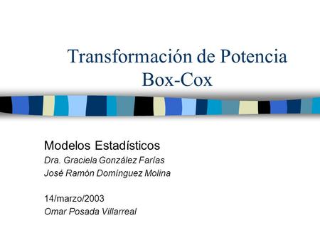 Transformación de Potencia Box-Cox Modelos Estadísticos Dra. Graciela González Farías José Ramón Domínguez Molina 14/marzo/2003 Omar Posada Villarreal.