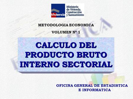 CALCULO DEL PRODUCTO BRUTO INTERNO SECTORIAL OFICINA GENERAL DE ESTADISTICA E INFORMATICA METODOLOGIA ECONOMICA VOLUMEN Nº 1.