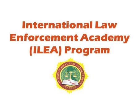 International Law Enforcement Academy (ILEA) Program.