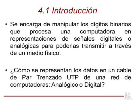 4.1 Introducción Se encarga de manipular los dígitos binarios que procesa una computadora en representaciones de señales digitales o analógicas para poderlas.