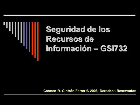 Seguridad de los Recursos de Información – GSI732 Carmen R. Cintrón Ferrer © 2003, Derechos Reservados.