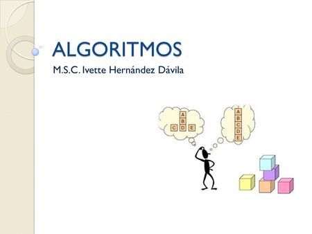 ALGORITMOS M.S.C. Ivette Hernández Dávila. Solución de problemas La mayoría de problemas tienen algunos elementos en común: un estado inicial; una meta,