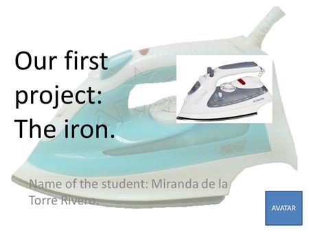 Our first project: The iron. Name of the student: Miranda de la Torre Rivero. AVATAR.