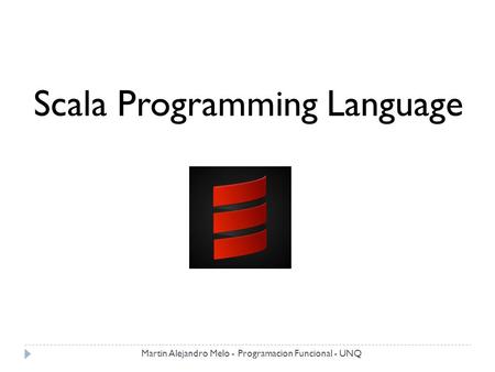 Scala Programming Language Martin Alejandro Melo - Programacion Funcional - UNQ.