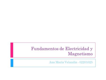 Fundamentos de Electricidad y Magnetismo Ana María Velandia - 02201025.