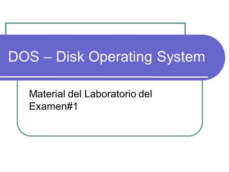 DOS – Disk Operating System Material del Laboratorio del Examen#1.