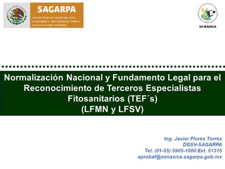 SENASICA Normalización Nacional y Fundamento Legal para el Reconocimiento de Terceros Especialistas Fitosanitarios (TEF´s) (LFMN y LFSV) Ing. Javier Flores.