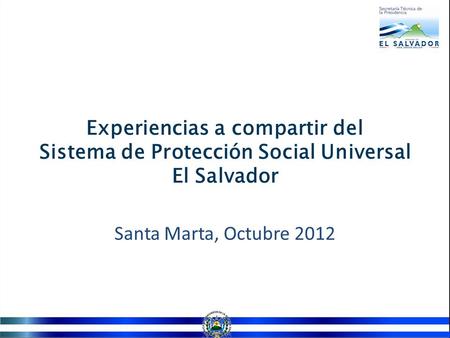 Experiencias a compartir del Sistema de Protección Social Universal El Salvador Santa Marta, Octubre 2012.