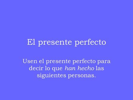 El presente perfecto Usen el presente perfecto para decir lo que han hecho las siguientes personas.