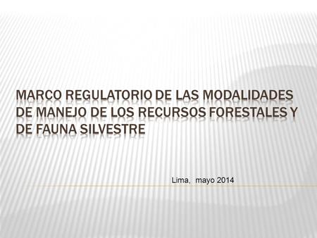 Lima, mayo 2014.  Marco Regulatorio  Patrimonio Forestal  Modalidades de Acceso  Nueva Ley Forestal y de Fauna Silvestre.