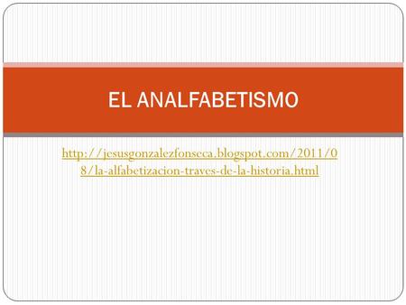EL ANALFABETISMO http://jesusgonzalezfonseca.blogspot.com/2011/0 8/la-alfabetizacion-traves-de-la-historia.html.