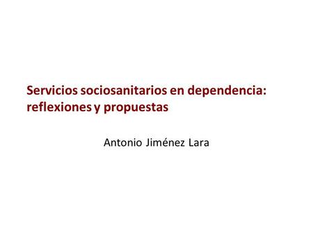 Servicios sociosanitarios en dependencia: reflexiones y propuestas Antonio Jiménez Lara.