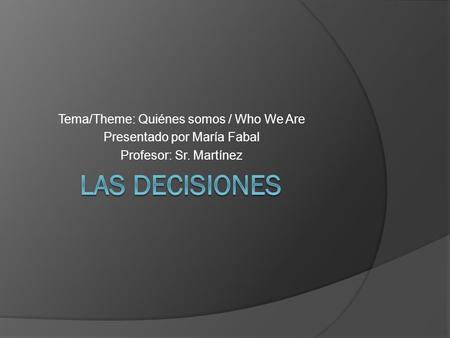 Tema/Theme: Quiénes somos / Who We Are Presentado por María Fabal Profesor: Sr. Martínez.