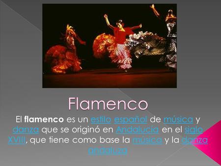 Flamenco El flamenco es un estilo español de música y danza que se originó en Andalucía en el siglo XVIII, que tiene como base la música y la danza andaluza.