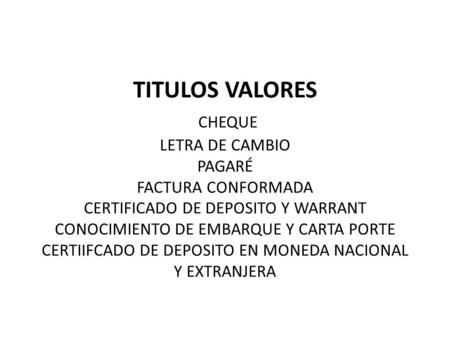 TITULOS VALORES CHEQUE LETRA DE CAMBIO PAGARÉ FACTURA CONFORMADA CERTIFICADO DE DEPOSITO Y WARRANT CONOCIMIENTO DE EMBARQUE Y CARTA PORTE CERTIIFCADO.