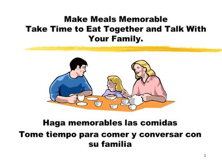 Make Meals Memorable Take Time to Eat Together and Talk With Your Family. Haga memorables las comidas Tome tiempo para comer y conversar con su familia.