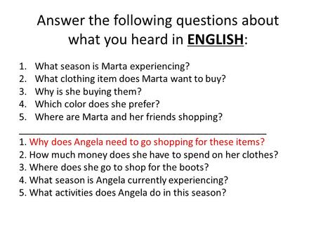 Answer the following questions about what you heard in ENGLISH: 1.What season is Marta experiencing? 2.What clothing item does Marta want to buy? 3.Why.