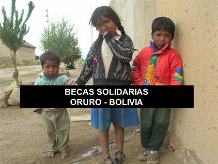 BECAS SOLIDARIAS ORURO - BOLIVIA. ¿Qué es esto? + Un proyecto de futuro basado en la Educación + Una ilusión/posibilidad de futuro para  de.
