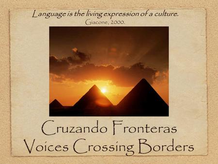 Cruzando Fronteras Voices Crossing Borders Language is the living expression of a culture. Giacone, 2000.