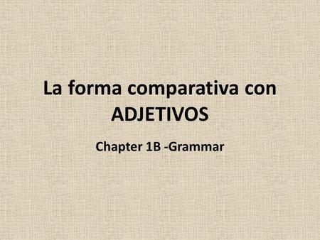 La forma comparativa con ADJETIVOS Chapter 1B -Grammar.