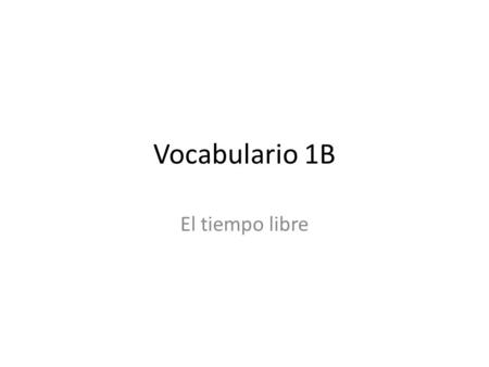Vocabulario 1B El tiempo libre.