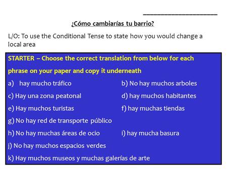 _____________________ ¿Cómo cambiarías tu barrio? L/O: To use the Conditional Tense to state how you would change a local area STARTER – Choose the correct.