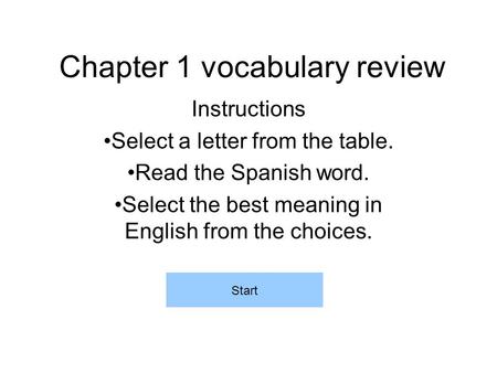 Chapter 1 vocabulary review Instructions Select a letter from the table. Read the Spanish word. Select the best meaning in English from the choices. Start.