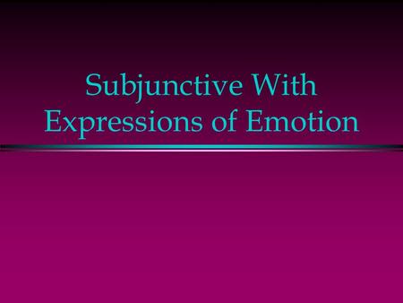 Subjunctive With Expressions of Emotion Subjunctive - Emotion l In English, expressions of emotion are followed by the indicative, but the subjunctive.