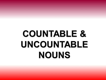 COUNTABLE & UNCOUNTABLE NOUNS