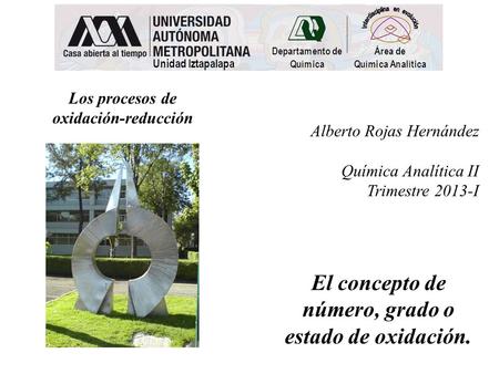El concepto de número, grado o estado de oxidación. Los procesos de oxidación-reducción Alberto Rojas Hernández Química Analítica II Trimestre 2013-I.